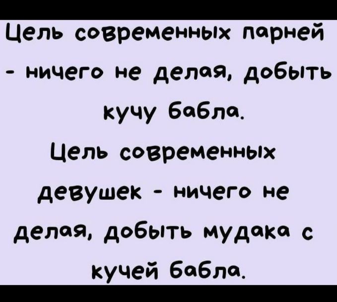 _ Цель современных парней ничего не делая добыть кучу Бабла Цель современных девушек ничего не делай добыть мудаки с кучей бабло _