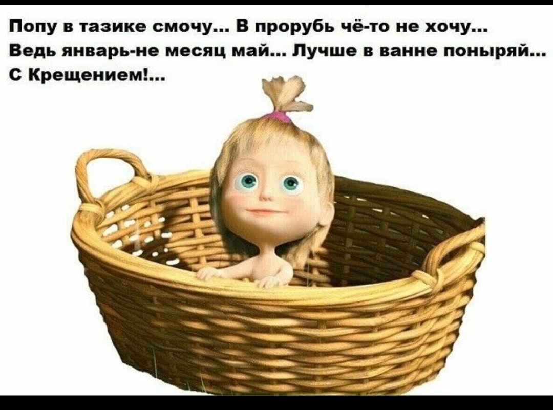 Попу тазике смочу В прорубь чё то не хочу Ведь январь не месяц май Лучше в ванне поныряй с Крещение