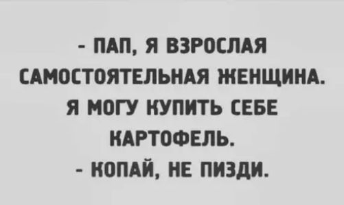 ПАП Я ВЗРОЕЛАЯ ЕАМОСТПЯТЕЛЬНАЯ ЖЕНЩИНА Я МОГУ КУПИТЬ СЕБЕ КАРТОФЕЛЬ ИОПАЙ НЕ ПИЗДИ