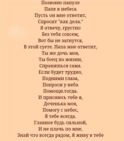 позвоню папуле папе в небеса Пусть он мне ответит Спросит как дела И отвечу грустно Без тебя совсем Вот бы не загнутся в этой суете Папа мне ответит Ты же дочь моя ты боец по жизни справишься сама Если будет трудна Подними маза Попроси у неба Помощитогда и приснюсь тебе я доченька моя Помогу с небес Я тебе всегда Главное будь сильной И не плачь по мне Знай что всегда рядом я живу в тебе