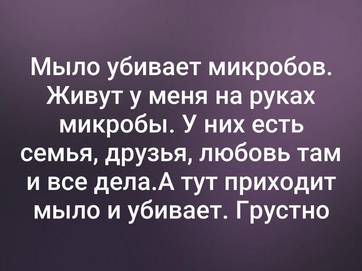 Мыло убивает микробов Живут у меня на руках микробы У них есть семья друзья любовь там и все делаА тут приходит мыло и убивает Грустно