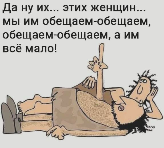 Да ну их этих женщин мы им обещаем обещаем обещаем обещаем а им всё мало