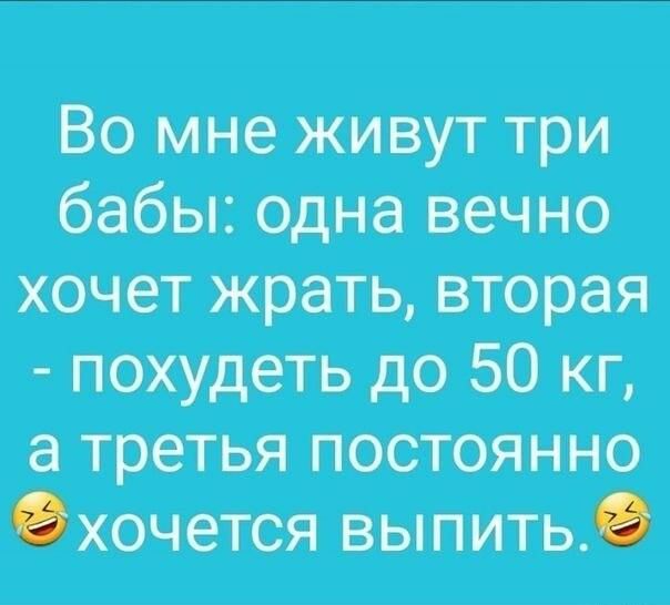 Во мне живут три бабы одна вечно хочет жрать вторая похудеть до 50 кг а третья постоянно хочется выпить