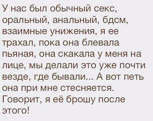 У нас был обычный секс оральный анальный бдсм взаимные унижения я ее трахал пока она блевала пьяная она скакала у меня на лице мы делали это уже почти везде где бывали А вот петь она при мне стесняется Говорит я её брошу после этого