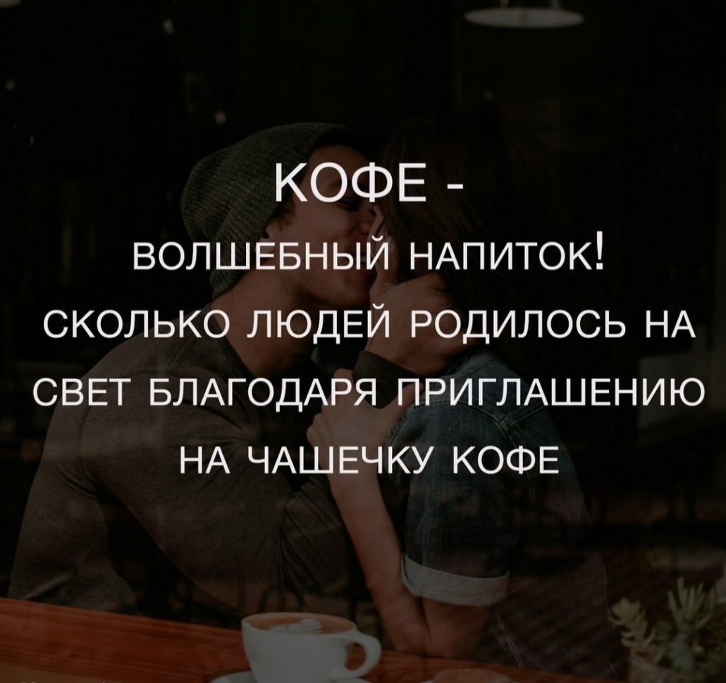 КОФЕ ВОЛШЕБНЫЙ НАПИТОК СКОЛЬКО ЛЮДЕЙ родилось НА СВЕТ БЛАГОДАРЯ ПРИГЛАШЕНИЮ НА ЧАШЕЧКУ КОФЕ