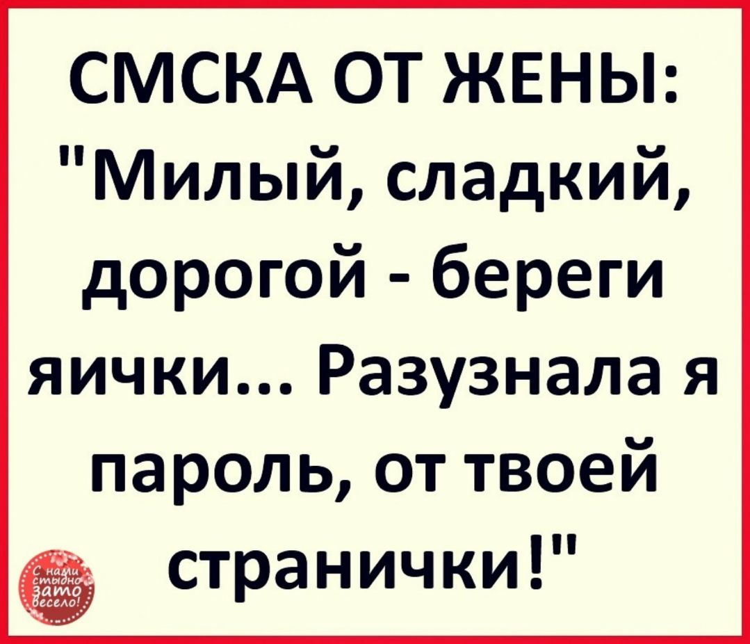 СМСКА ОТ ЖЕНЫ Милый сладкий дорогой береги яички Разузнала я парольоттвоей странички