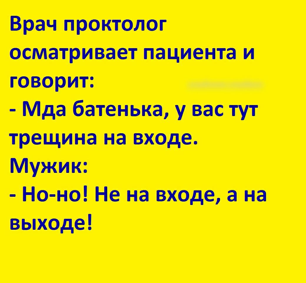 Врач проктолог осматривает пациента и говорит Мда батенька у вас тут трещина на входе Мужик Но но Не на входе а на выходе