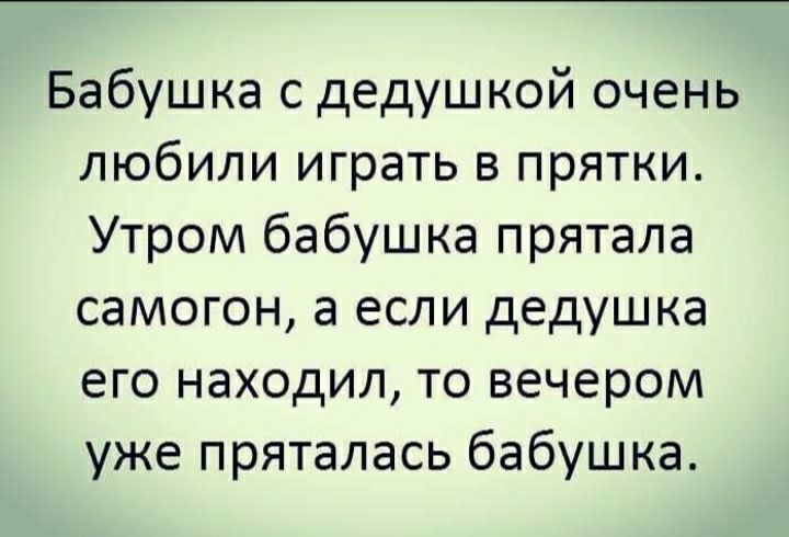 Бабушка с дедушкой очень любили играть в прятки Утром бабушка прятала самогон а если дедушка его находил то вечером уже пряталась бабушка