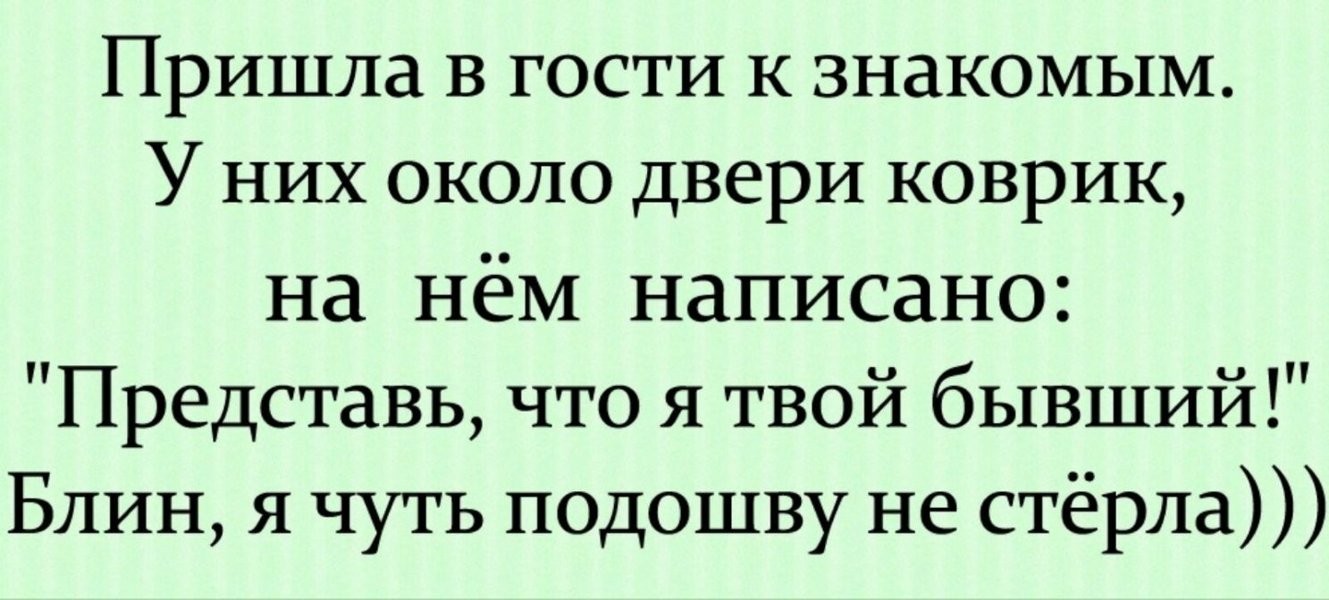Пришла в гости к знакомым У них около двери коврик На НёМ написано Представь что я твой бывший Блин я чуть подошву не стёрла