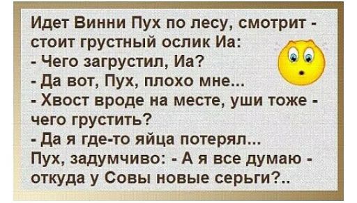 Идет Винни Пух по лесу смотрит стоит грустный ослик Иа Чего загрустип Иа О да вот Пух плохо мне Хвост вроде на месте уши тоже чего грустить да я где то яйца потерял Пух задумчиво А я все думаю откуда у Совы новые серьги