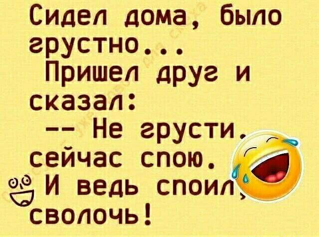 Сидел дома было грустно Пришел друг и сказал Не грусти сейчас спою 00 И ведь споип Осволочь