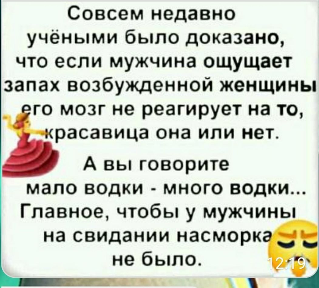 Совсем недавно учёными было доказано что если мужчина ощущает запах возбужденной женщины го мозг не реагирует на то расавица она или нет А вы говорите мало водки много ведки Главное чтобы у мужчины на свидании насморк не было 1