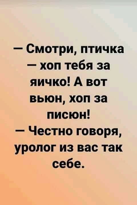 Смотри птичка хоп тебя за яичко А вот вьюн хоп за писюн Честно говоря уролог из вас так себе