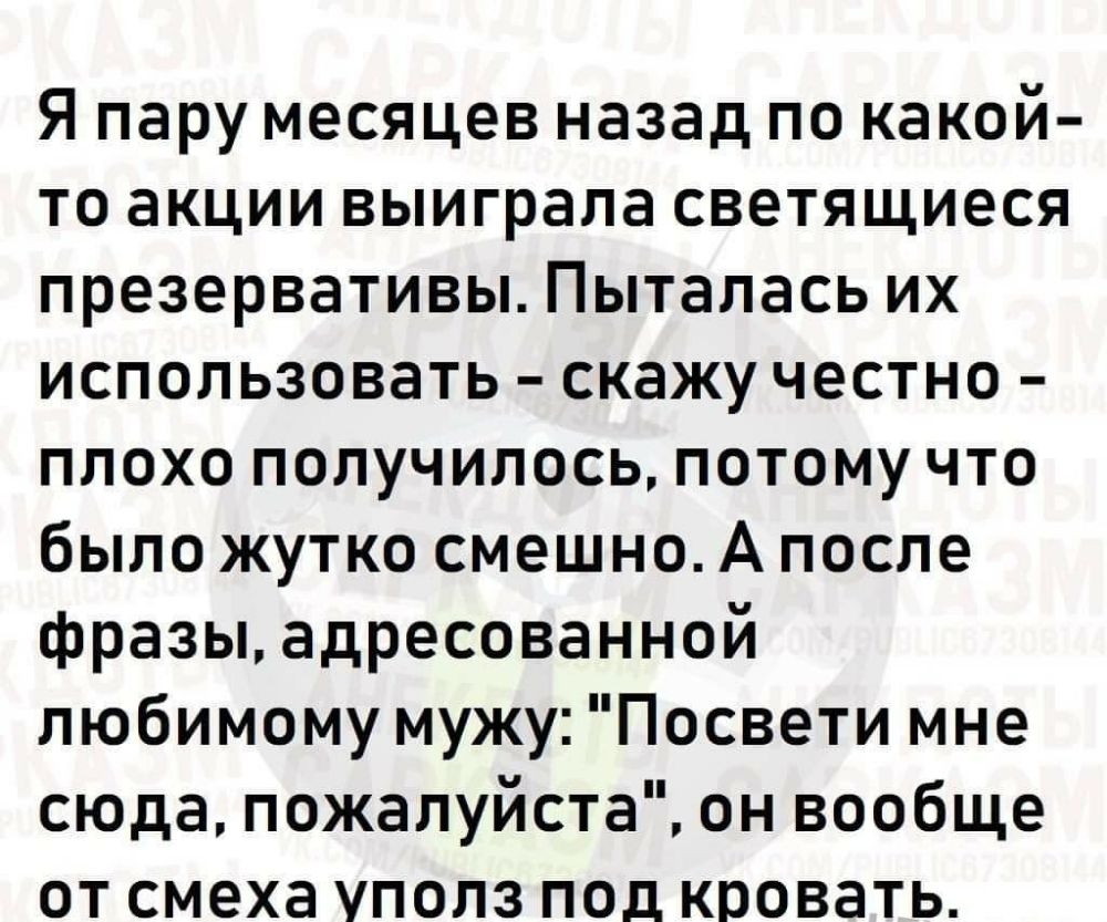 Я пару месяцев назад по какой то акции выиграла светящиеся презервативы Пыталась их использовать скажу честно плохо получилось потому что было жутко смешно А после фразы адресованной любимому мужу Посвети мне сюда пожалуйста он вообще от смеха уполз под кровать