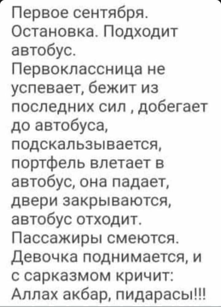 Первое сентября Остановка Подходит автобус Первоклассница не успевает бежит из последних сил добегает до автобуса подскальзывается портфель влетает в автобус она падает двери закрываются автобус отходит Пассажиры смеются Девочка поднимается и с сарказмом кричит Аллах акбар пидарасы