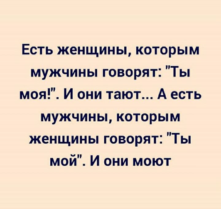 Есть женщины которым мужчины говорят Ты моя И они тают А есть мужчины которым женщины говорят Ты мои И они моют