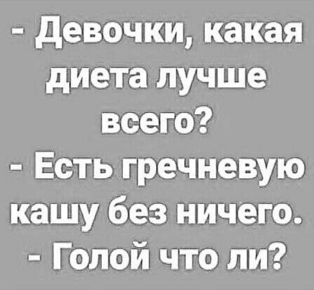 девочки какая диета лучше всего Есть гречневую кашу без ничего Голой что ли