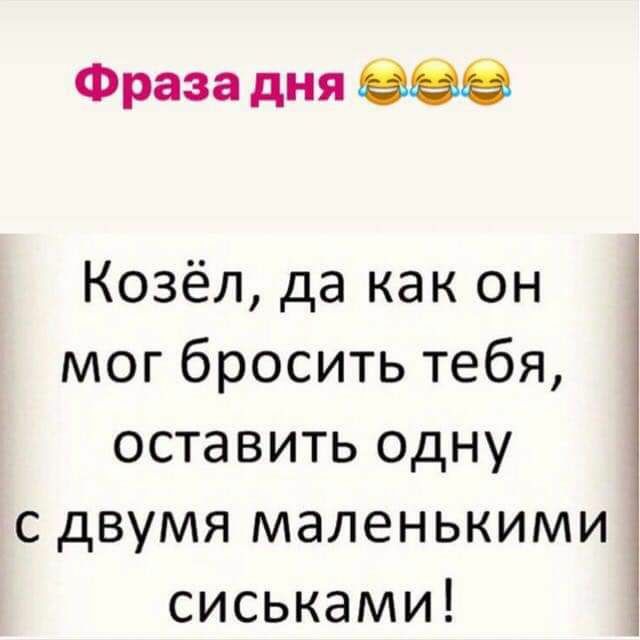 Фраза дня 888 Козёл да как он мог бросить тебя оставить одну с двумя маленькими сиськами