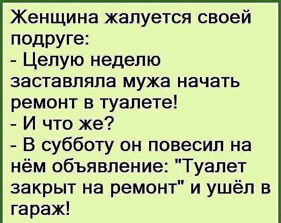 Женщина жалуется своей подруге Целую неделю заставляла мужа начать ремонт в туалете И что же В субботу он повесил на нём объявление Туалет закрыт на ремонт и ушёл в гараж