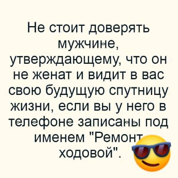 ііестоитдоверять мужчине утверждающему что он не женат и видит в вас свою будущую спутницу жизни если вы у него в телефоне записаны под именем Ремон ходовой