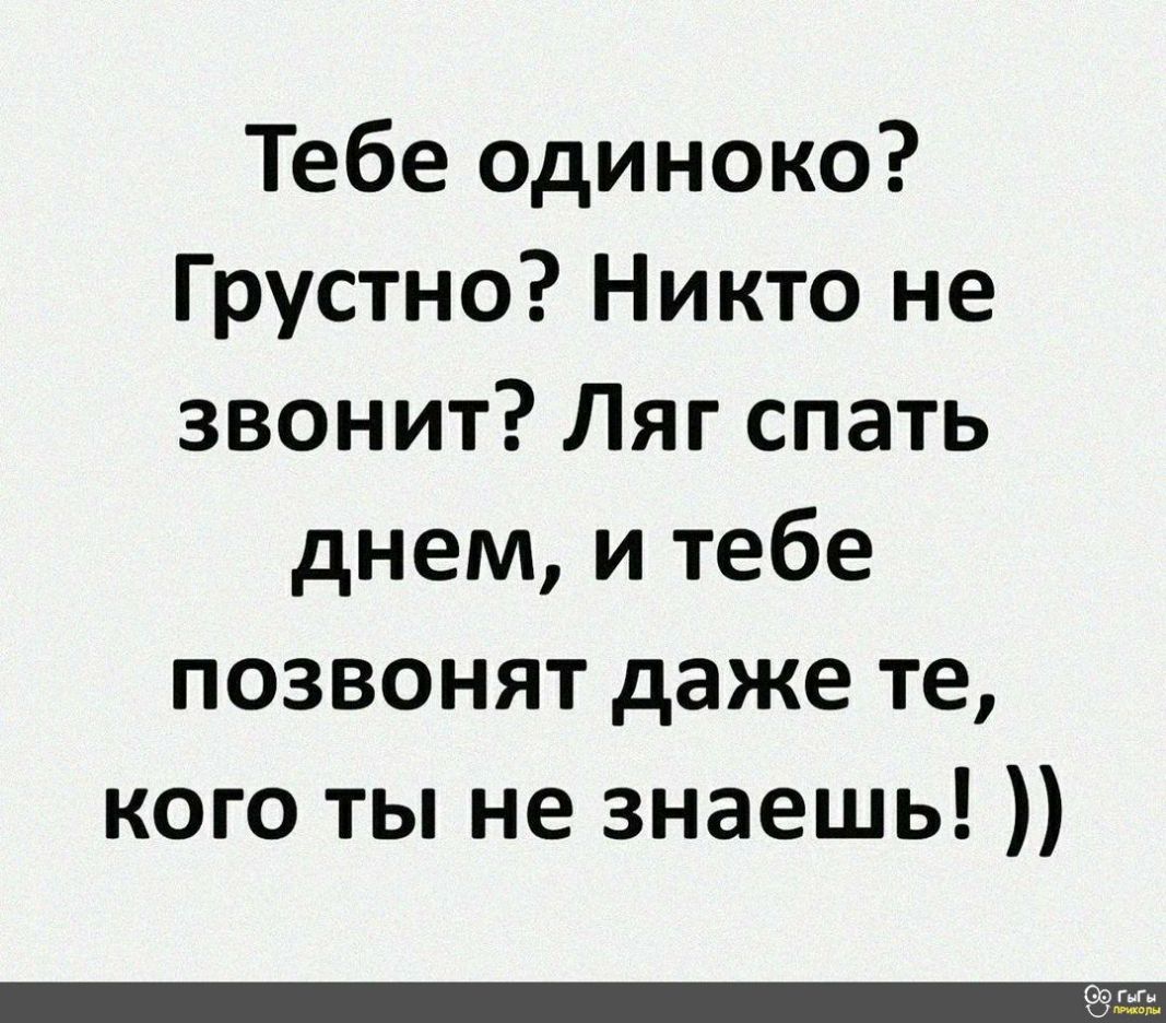 Тебе одиноко Грустно Никто не звонит Ляг спать днем и тебе позвонят даже те кого ты не знаешь