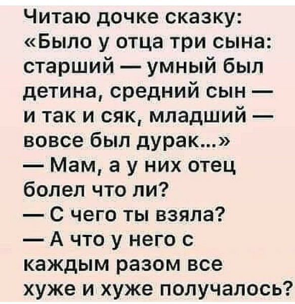 Читаю дочке сказку Было у отца три сына старший умный был детина средний сын и так и сяк младший вовсе был дурак Мам а у них отец болел что ли С чего ты взяла А что у него с каждым разом все хуже и хуже получалось