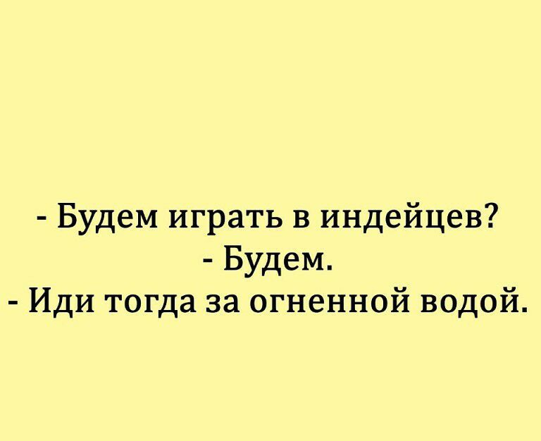 Будем играть в индейцев Будем Иди тогда за огненной водой