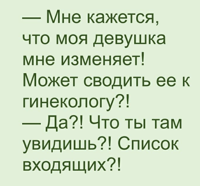 Мне кажется что моя девушка мне изменяет Может сводить ее к гинекологу Да Что ты там увидишь Список входящих