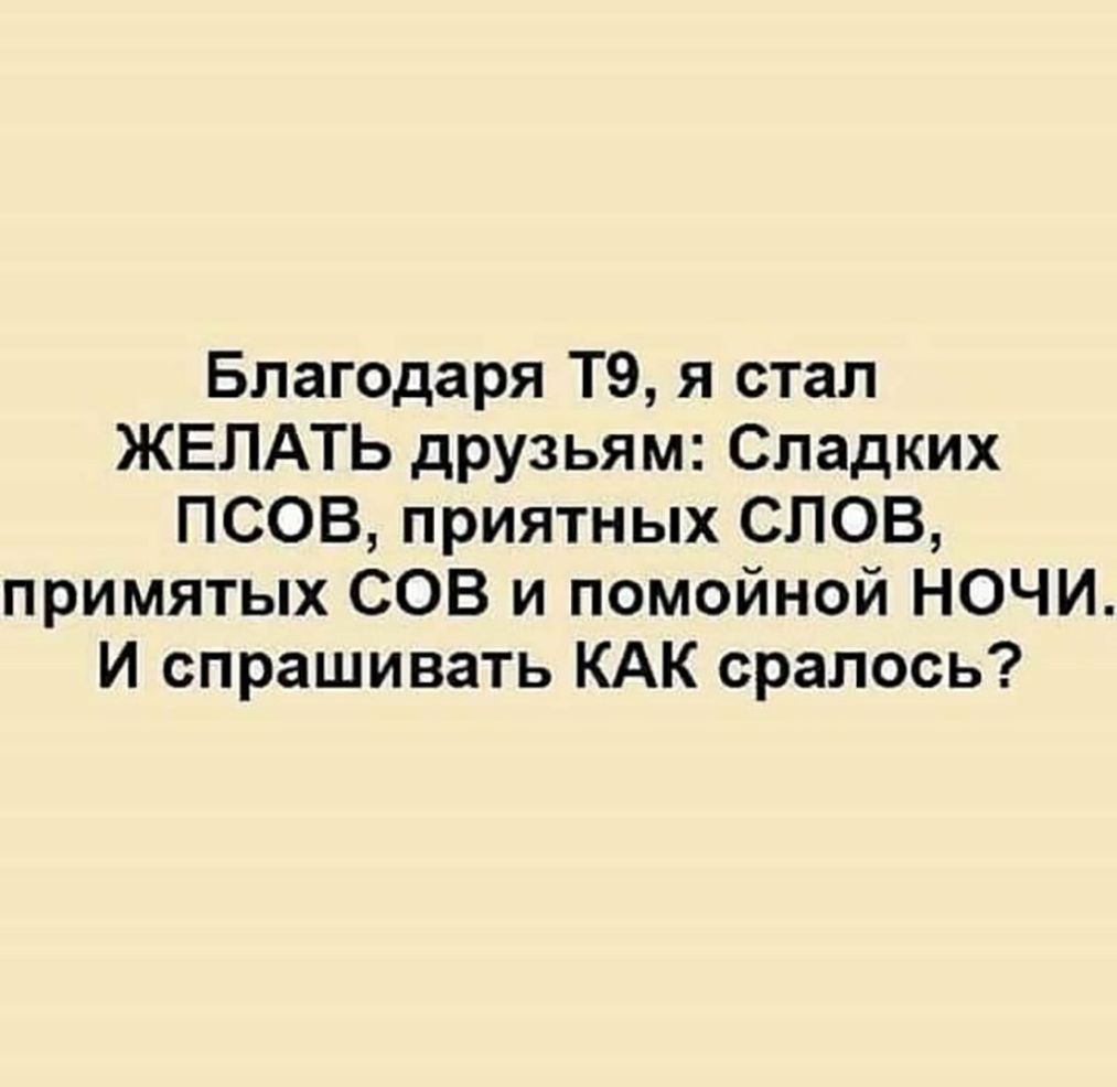 Благодаря Т9 я стал ЖЕЛАТЬ друзьям Спадких ПСОВ приятных СЛОВ примятых СОВ и помойной НОЧИ И спрашивать КАК сралось