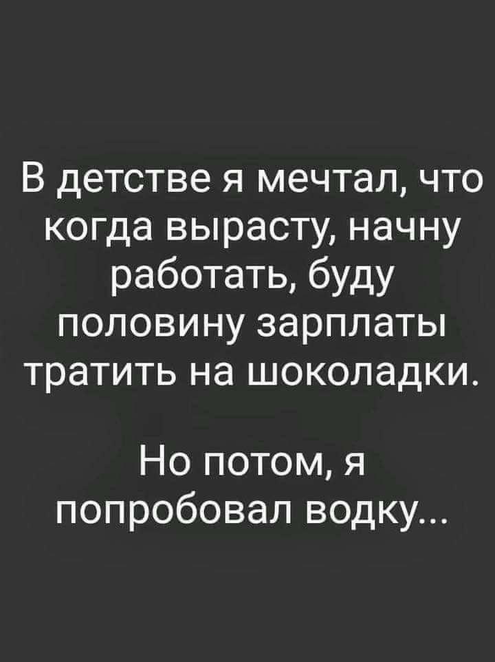 В детстве я мечтал что когда вырасту начну работать буду половину зарплаты тратить на шоколадки Но потом я попробовал водку