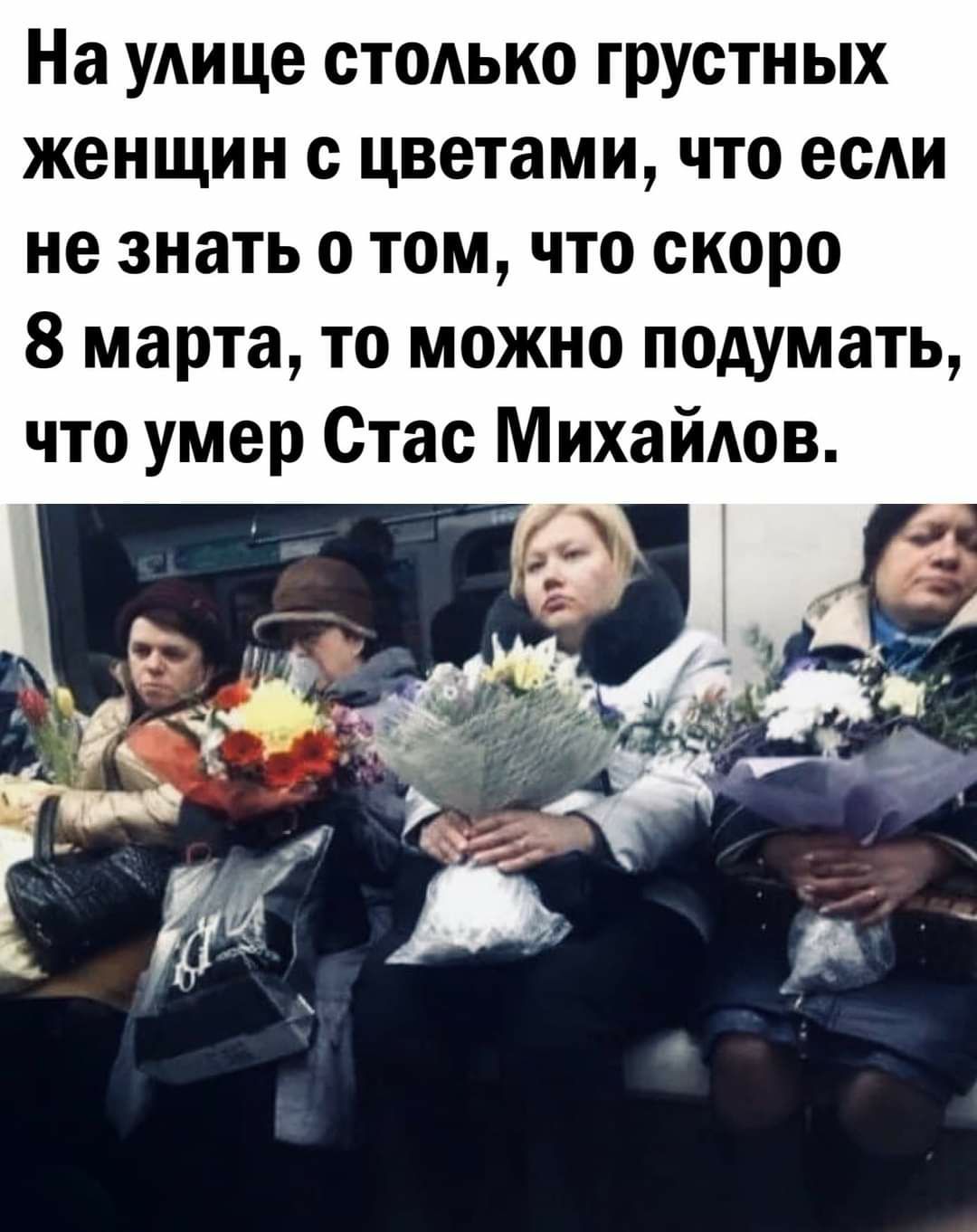 На улице стодько грустных женщин с цветами что ее не знать о том что скоро 8 марта то можно подумать что умер Стас Михайдов