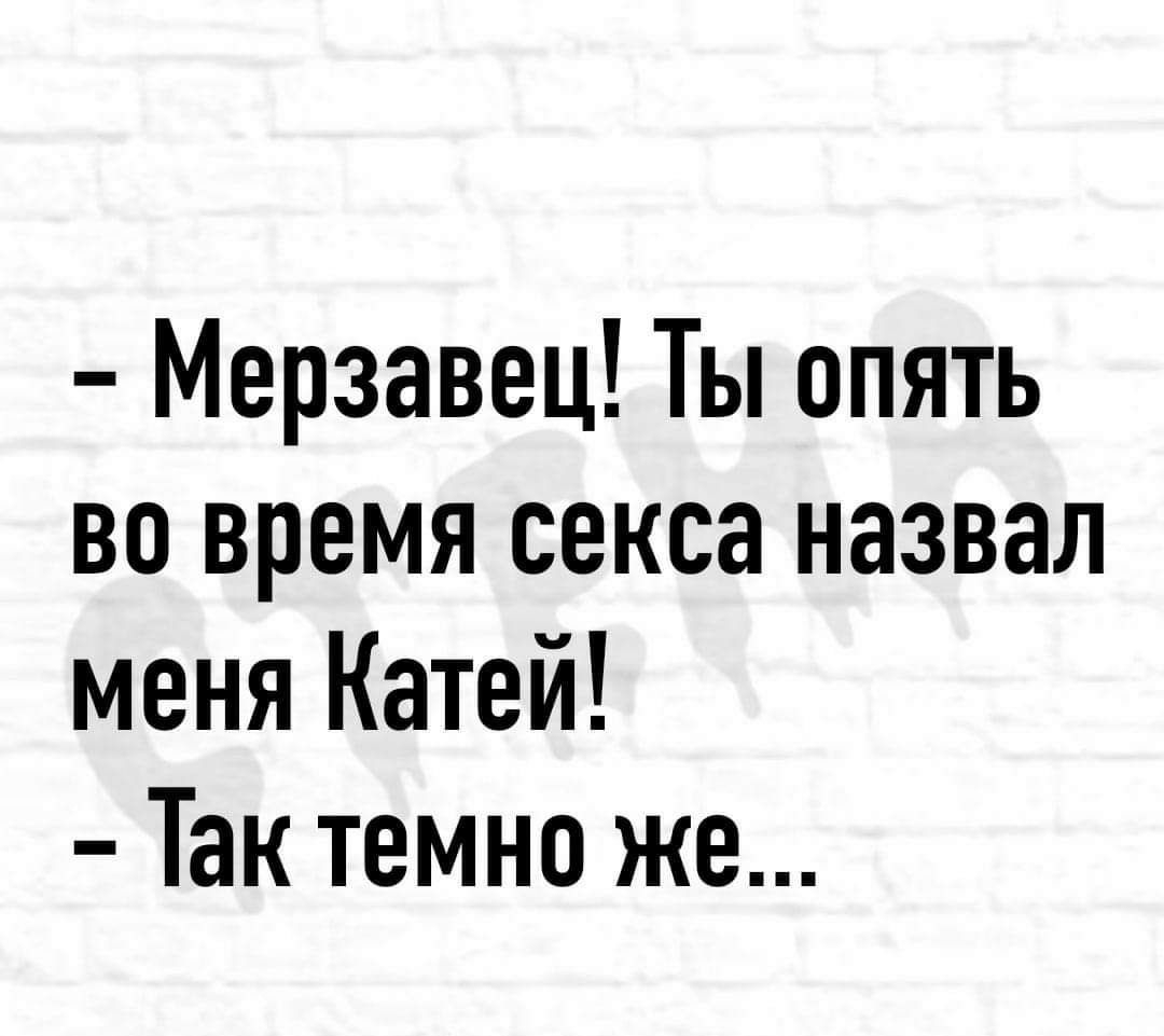 Мерзавец Ты опять во время секса назвал меня Катей Так темно же