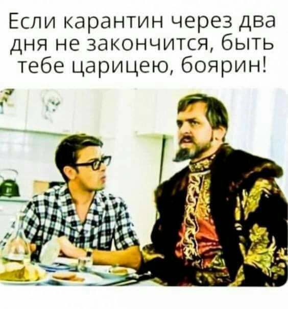 Если карантин через два дня не закончится быть тебе царицею боярин