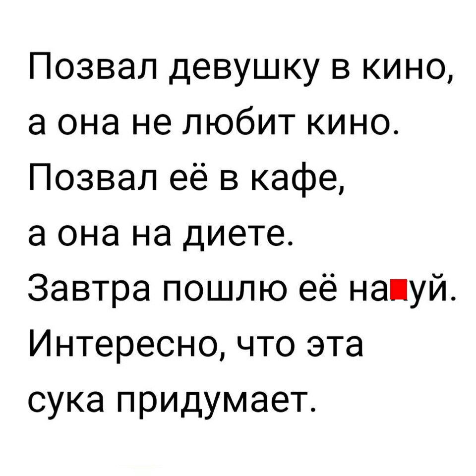 Позвал девушку в кино а она не любит кино Позвал её в кафе а она на диете Завтра пошлю её напуй Интересно что эта сука придумает