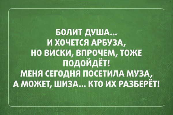 БОЛИТ дУША и хочЕтся АРБУЗА но виски впрочвм тоже подойдёт мння свгодня посвтилд МУЗА А можнт шизд кто их РАЗБЕРЁТ