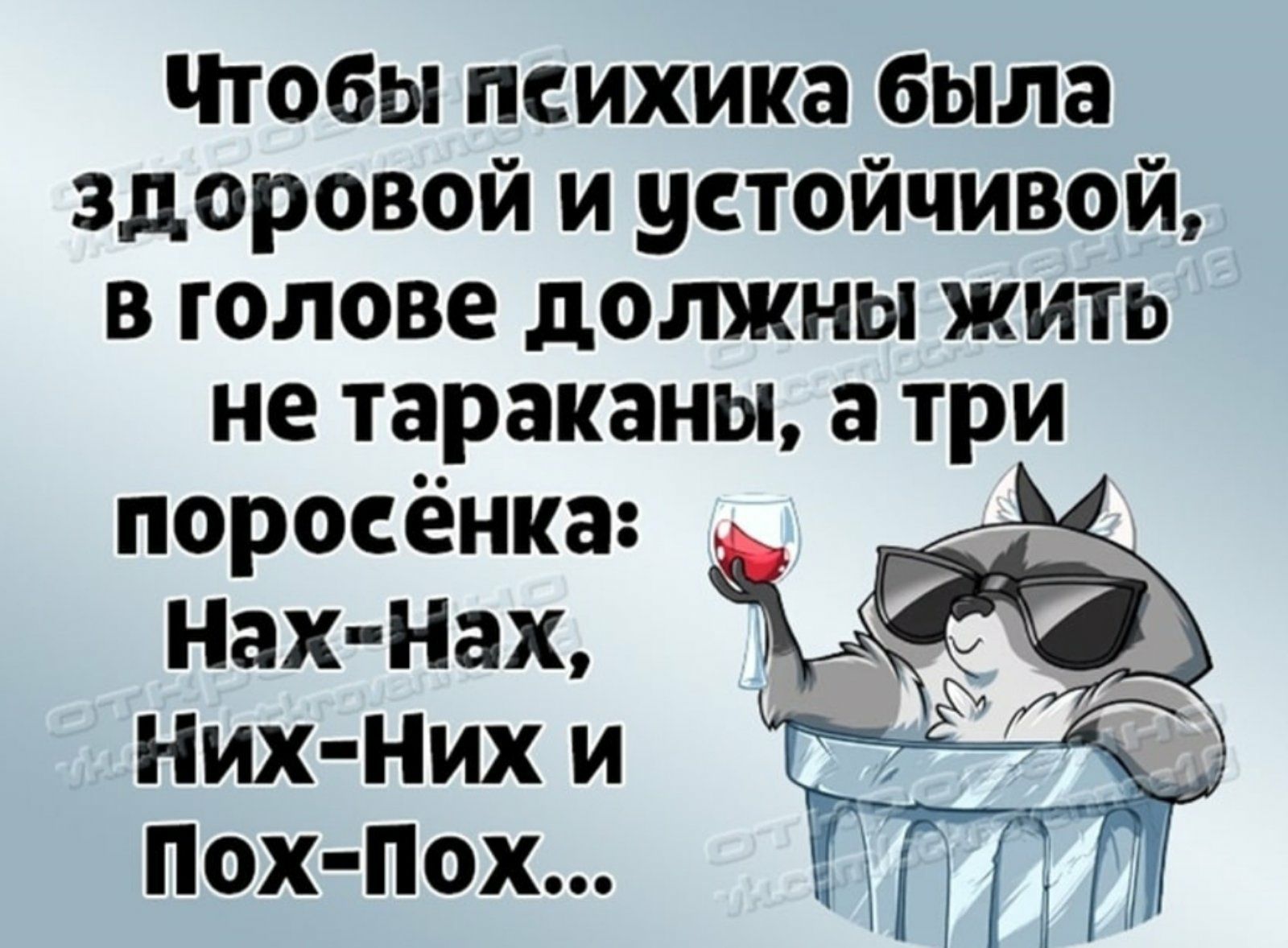 чтобы психика была здоровой и устойчивой в голове должны жить не тараканы а три поросёнка Нах Нах Них нИх И ПОХПОХ