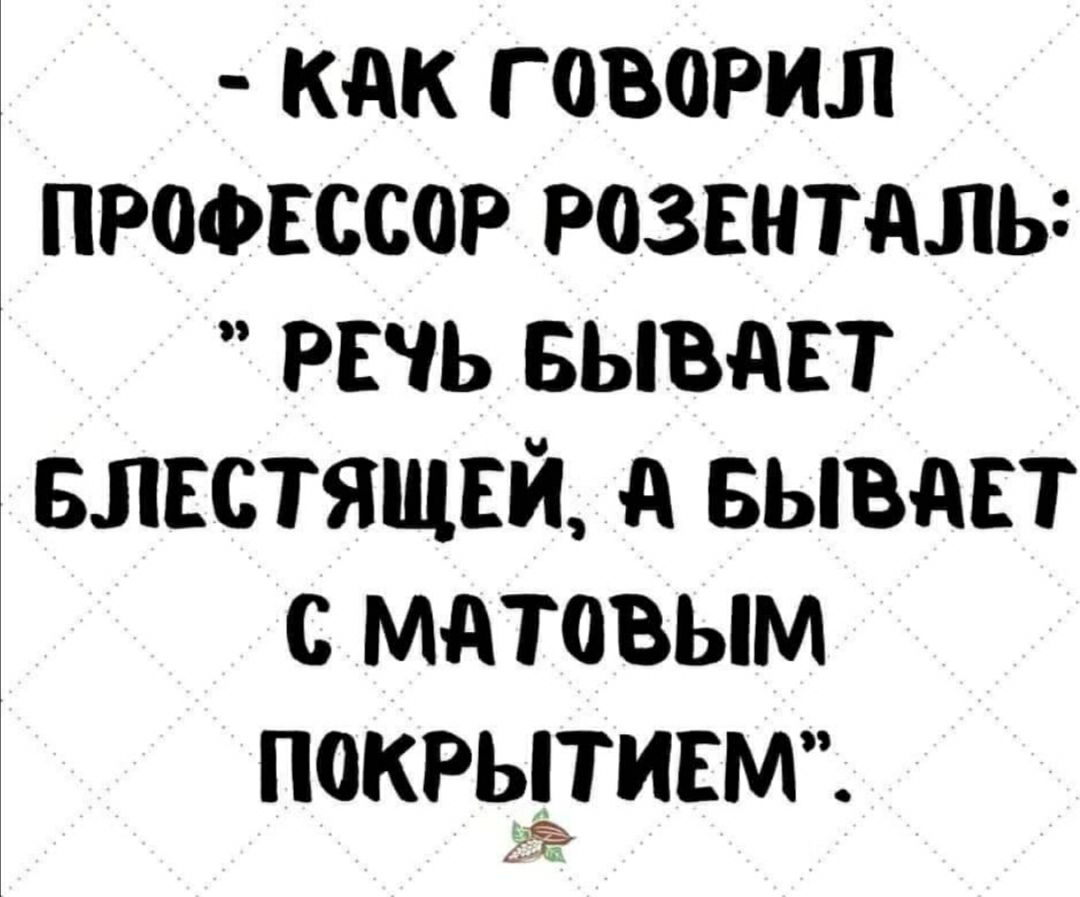 КАК Г ОВОРИЛ ПРОФЕССОР РОЗЕНТАЛЫ РЕЧЬ БЫВАЕТ БЛЕСТЯЩЕЙ А БЫВАЕТ С МАТОВЫМ ПОКРЬЦИЕМ