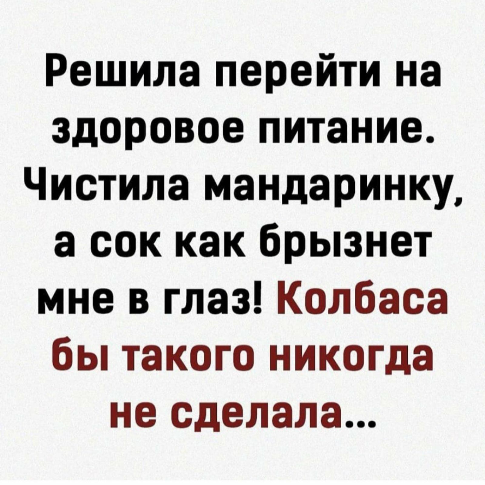 Решила перейти на здоровое питание Чистила мандаринку а сок как брызнет мне в глаз Колбаса бы такого никогда не сделала