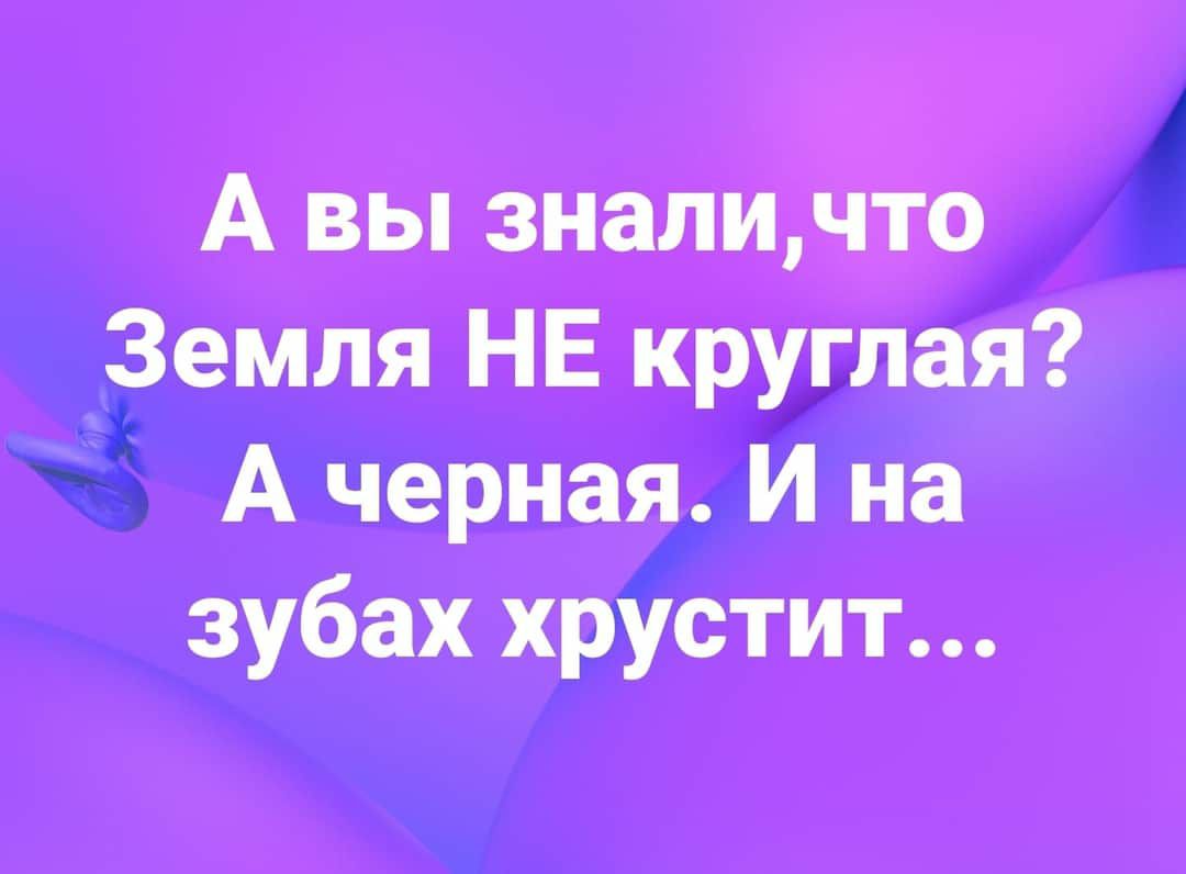 А вы знай Земля НЕ крупа ЁА черная И на зубах хрустит