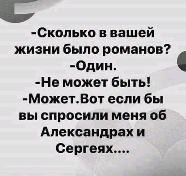 Сколько в вашей жизни было романов 0дин Не может быть МОжетВот если бы вы спросили меня об Алекоандрах и Сергеях