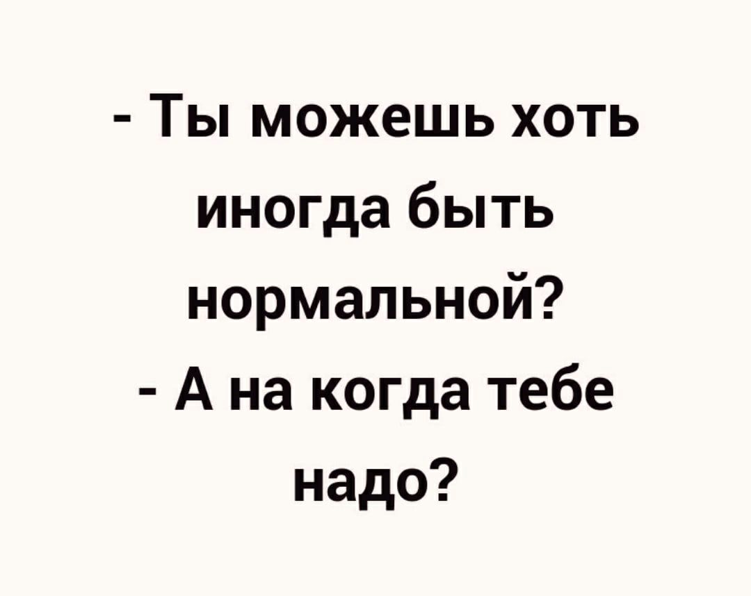 Ты можешь хоть иногда быть нормальной а на когда тебе надо картинка