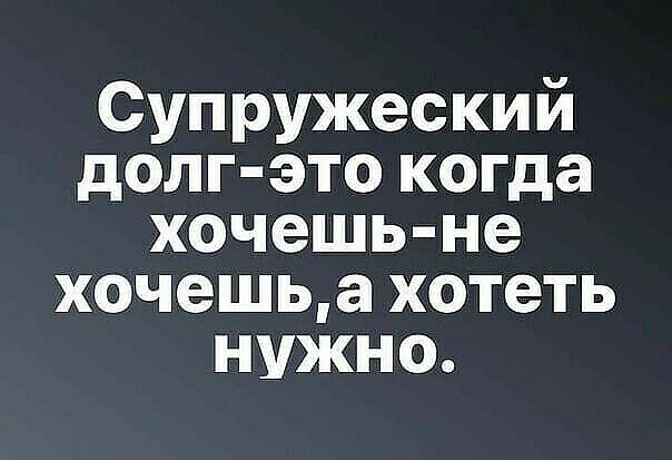Супружеский долг это когда хочешь не хочешьа хотеть нужно