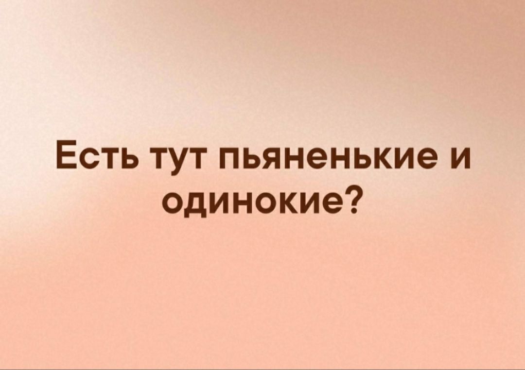 Есть тут пьяненькие и одинокие