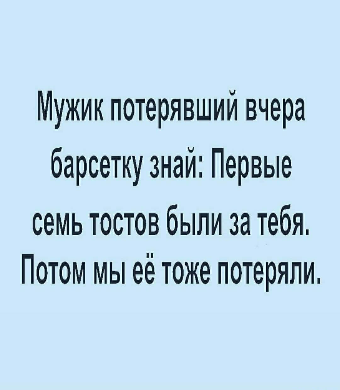Мужик потерявший вчера барсетку знай Первые семь тостов были за тебя Потом мы её тоже потеряли
