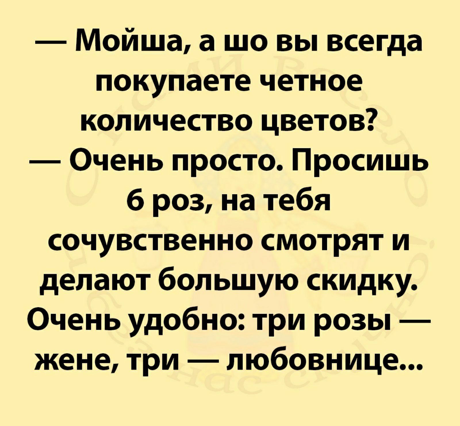 Мойша а шо вы всегда покупаете четное количество цветов Очень просто Просишь б роз на тебя сочувственно смотрят и делают большую скидку Очень удобно три розы жене три любовнице