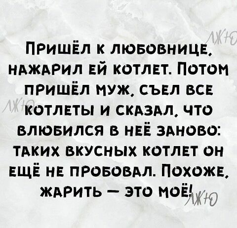 ПРишЕл к лювовницн ндждрил Ей котлвт Потом ПРишЁл муж съвл все котлвты и скдздл что влювился в НЕЁ здново ТАКИХ вкусных котлвт он ЕЩЁ н прововдл Похожв ждРить это моёЮ