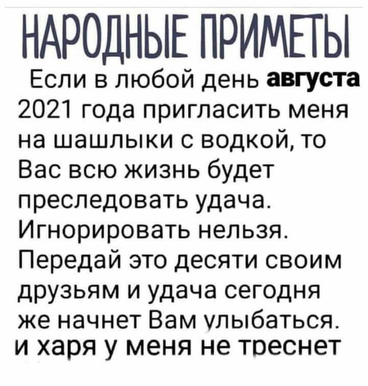 НАРОДНЫЕ ПРИМЕТЫ Если в любой день августа 2021 года пригласить меня на шашлыки с водкой то Вас всю жизнь будет преследовать удача Игнорировать нельзя Передай это десяти своим друзьям и удача сегодня же начнет Вам улыбаться и харя у меня не треснет