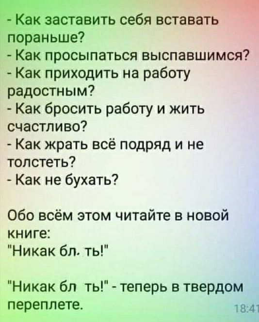 і засгавить себя вставать пораньше Как просыпаться выспавшимся Как приходить на работу радостным Как бросить работу и жить счастливо Как жрать всё подряд и не толстеть Как не бухать Обо всём этом читайте в новой книге Никак бл ть Никак бл ть теперь в твердом переплете