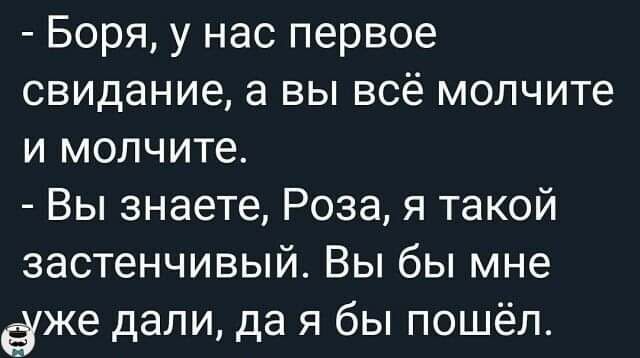 Боря у нас первое свидание а вы всё молчите и молчите Вы знаете Роза я такой застенчивый Вы бы мне ёже дали да я бы пошёл