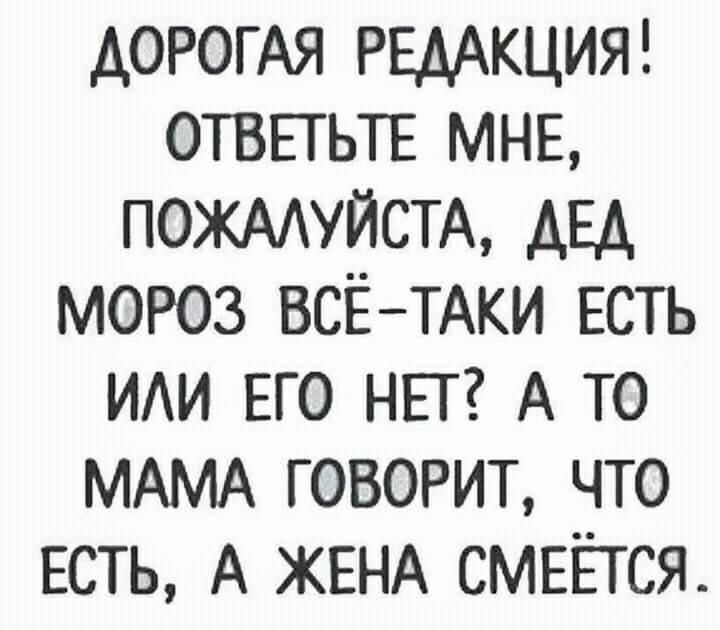 ДОРОГАЯ РЕдАкция ОТВЕТЬТЕ МНЕ ПОЖААУЙСТА АЕА мороз ВСЁТАКИ Есть ИАИ ЕГО НЕТ А то МАМА говорит что ЕСТЬ А ЖЕНА СМЕЁТСЯ